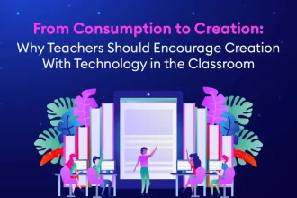 from Consumption to Creation Why Teachers Should Encourage Creation with Technology in the Classroom