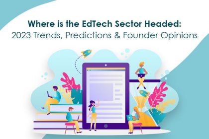 Where is the EdTech Sector Headed: 2023 Trends, Predictions & Founder Opinions